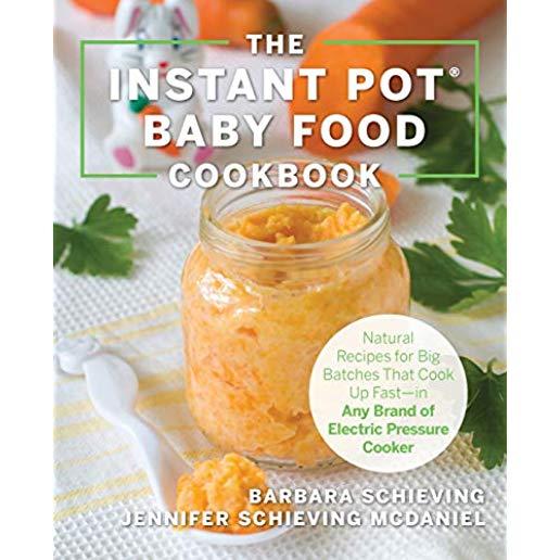 The Instant Pot Baby Food Cookbook: Wholesome Recipes That Cook Up Fast--In Any Brand of Electric Pressure Cooker