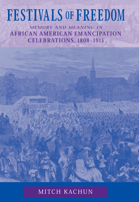 Festivals of Freedom: Memory and Meaning in African American Emancipation Celebrations, 1808-1915