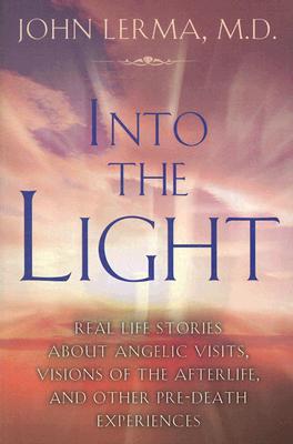 Into the Light: Real Life Stories about Angelic Visits, Visions of the Afterlife, and Other Pre-Death Experiences