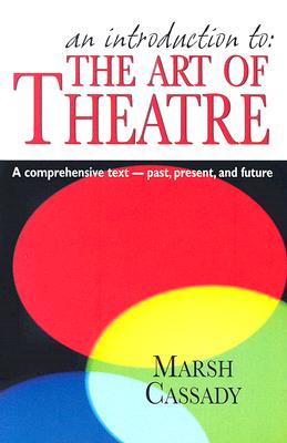 An Introduction To: The Art of Theatre: A Comprehensive Text -- Past, Present and Future