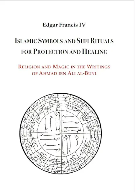 Islamic Symbols and Sufi Rituals for Protection and Healing: Religion and Magic in the Writings of Ahmad Ibn Ali Al-Buni
