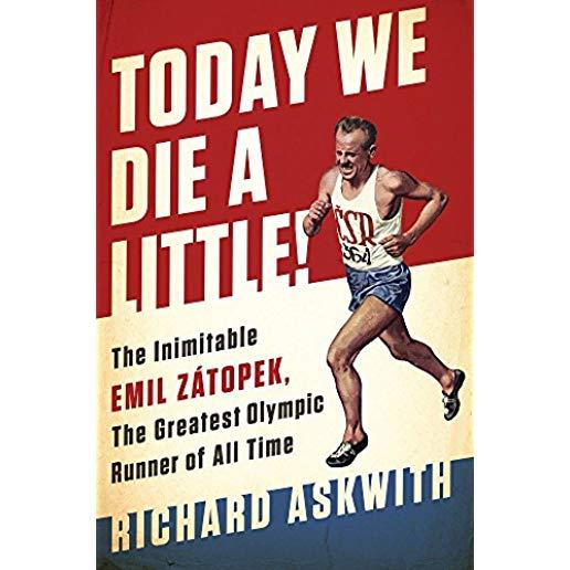 Today We Die a Little!: The Inimitable Emil ZÃ¡topek, the Greatest Olympic Runner of All Time