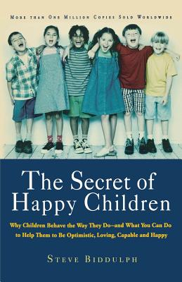 The Secret of Happy Children: Why Children Behave the Way They Do--And What You Can Do to Help Them to Be Optimistic, Loving, Capable, and Happy