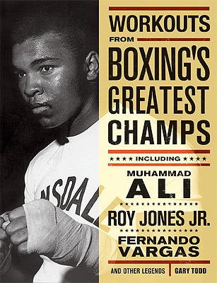Workouts from Boxing's Greatest Champs: Incluing Muhammad Ali, Roy Jones Jr., Fernando Vargas, and Other Legends