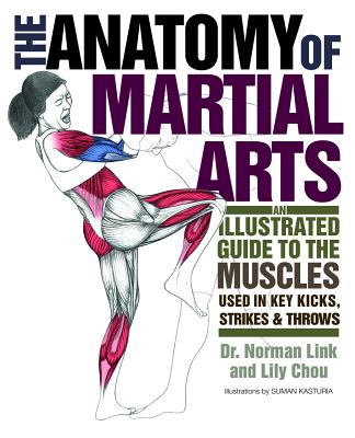 The Anatomy of Martial Arts: An Illustrated Guide to the Muscles Used in Key Kicks, Strikes, & Throws