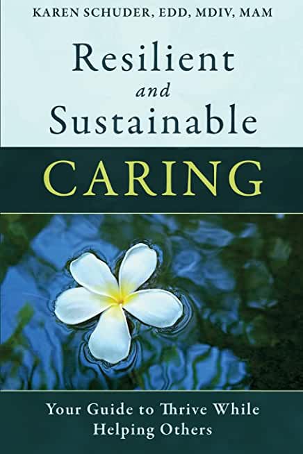Resilient and Sustainable Caring: Your Guide To Thrive While Helping Others