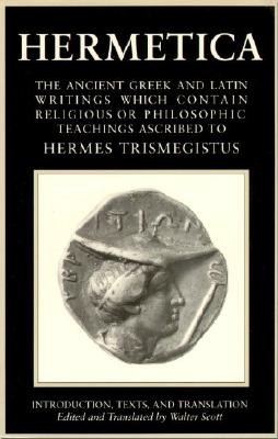 Hermetica Volume 1 Introduction, Texts, and Translation: The Ancient Greek and Latin Writings Which Contain Religious or Philosophic Teachings Ascribe