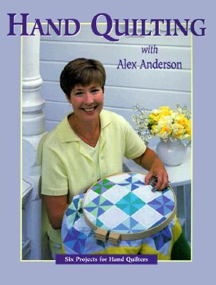 Hand Quilting with Alex Anderson: Six Projects for First-Time Hand Quilters - Print on Demand Edition