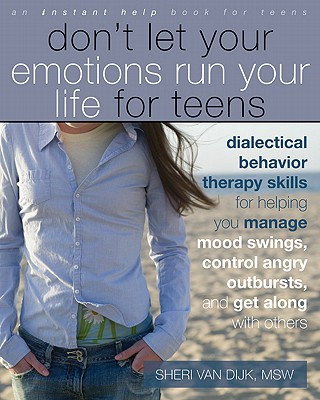 Don't Let Your Emotions Run Your Life for Teens: Dialectical Behavior Therapy Skills for Helping You Manage Mood Swings, Control Angry Outbursts, and