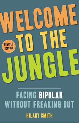 Welcome to the Jungle, Revised Edition: Facing Bipolar Without Freaking Out (for Fans of All These Flowers or Readers of the Bipolar Disorder Survival