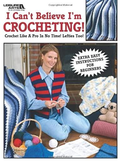 I Can't Believe I'm Crocheting!: Crochet Like a Pro in No Time! Lefties Too!