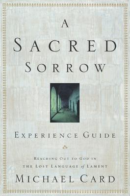 A Sacred Sorrow: Reaching Out to God in the Lost Language of Lament; Experience Guide
