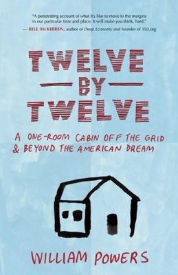 Twelve by Twelve: A One-Room Cabin Off the Grid & Beyond the American Dream