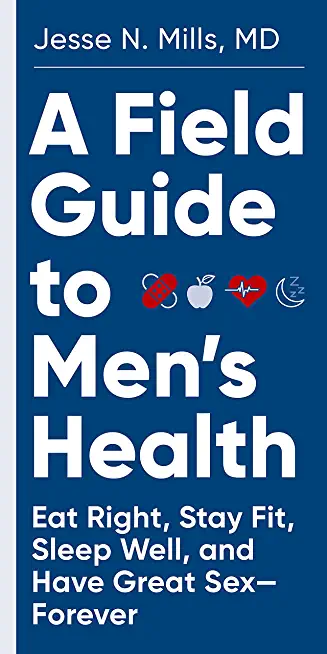 A Field Guide to Men's Health: Eat Right, Stay Fit, Sleep Well, and Have Great Sex--Forever
