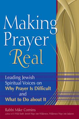Making Prayer Real: Leading Jewish Spiritual Voices on Why Prayer Is Difficult and What to Do about It