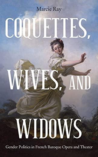 Coquettes, Wives, and Widows: Gender Politics in French Baroque Opera and Theater