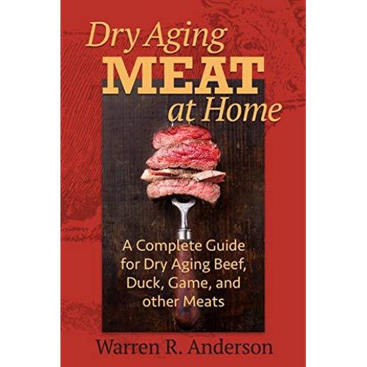 Dry Aging Meat at Home: A Complete Guide for Dry Aging Beef, Duck, Game, and Other Meat
