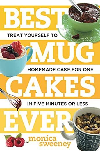 Best Mug Cakes Ever: Treat Yourself to Homemade Cake for One in Five Minutes or Less