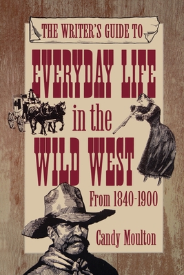 The Writer's Guide to Everyday Life in the Wild West from 1840-1900