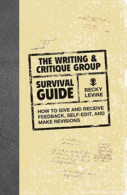 The Writing & Critique Group Survival Guide: How to Give and Receive Feedback, Self-Edit, and Make Revisions