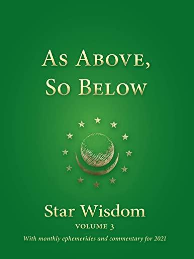As Above, So Below: Star Wisdom, Vol 3: With Monthly Ephemerides and Commentary for 2021