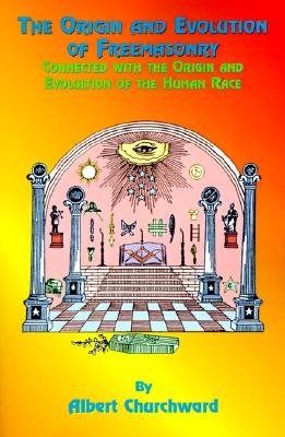 The Origin and Evolution of Freemasonry: Connected with the Origin and Evolution of the Human Race