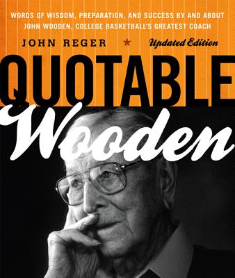 Quotable Wooden: Words of Wisdom, Preparation, and Success By and About John Wooden, College Basketball's Greatest Coach, Updated Editi