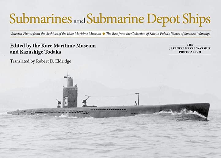 Submarines and Submarine Depot Ships: Selected Photos from the Archives of the Kure Maritime Museum the Best from the Collection of Shizuo Fukui's Pho
