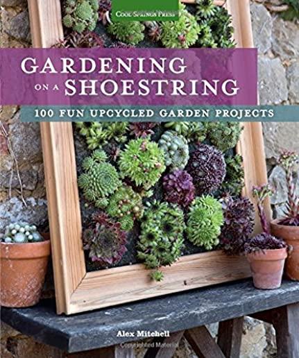 Gardening on a Shoestring: 100 Fun Upcycled Garden Projects