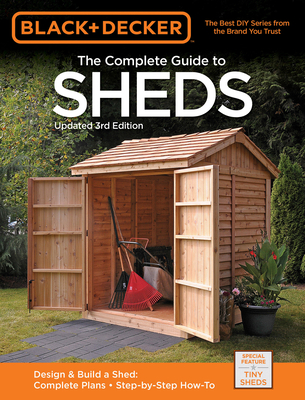 Black & Decker the Complete Guide to Sheds, 3rd Edition: Design & Build a Shed: - Complete Plans - Step-By-Step How-To