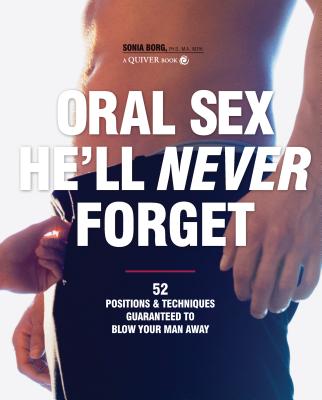 Oral Sex He'll Never Forget: 52 Positions & Techniques Guaranteed to Blow Your Man Away