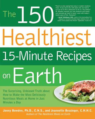 The 150 Healthiest 15-Minute Recipes on Earth: The Surprising, Unbiased Truth about How to Make the Most Deliciously Nutritious Meals at Home in Just