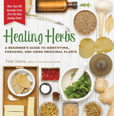 Healing Herbs: A Beginner's Guide to Identifying, Foraging, and Using Medicinal Plants / More Than 100 Remedies from 20 of the Most H