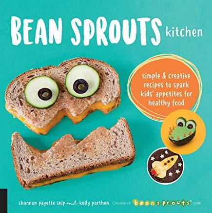 Bean Sprouts Kitchen: Simple and Creative Recipes to Spark Kids' Appetites for Healthy Food