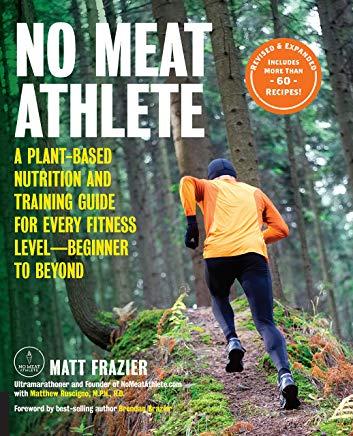 No Meat Athlete, Revised and Expanded: A Plant-Based Nutrition and Training Guide for Every Fitness Level-Beginner to Beyond [includes More Than 60 Re
