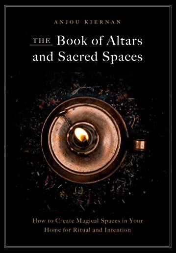 The Book of Altars and Sacred Spaces: How to Create Magical Spaces in Your Home for Ritual & Intention