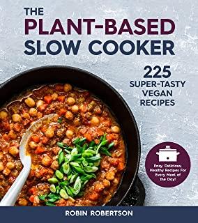 The Plant-Based Slow Cooker: Over 225 Vegan, Super-Tasty Recipes