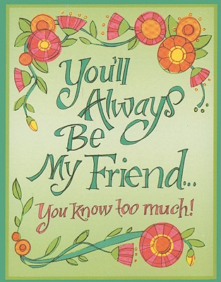 You'll Always Be My Friend...: You Know Too Much!