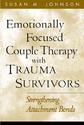 Emotionally Focused Couple Therapy with Trauma Survivors: Strengthening Attachment Bonds