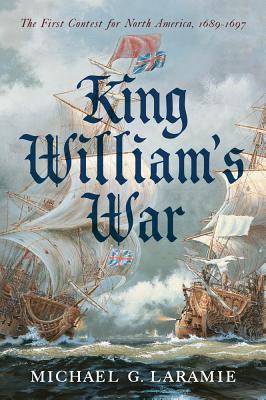 King William's War: The First Contest for North America, 1689-1697