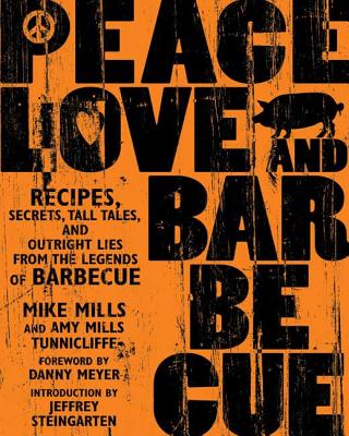 Peace, Love & Barbecue: Recipes, Secrets, Tall Tales, and Outright Lies from the Legends of Barbecue: A Cookbook