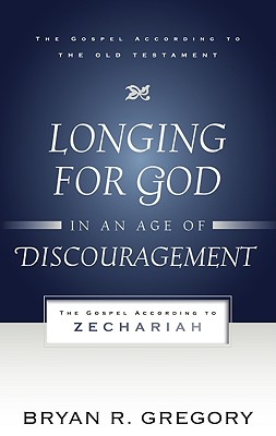 Longing for God in an Age of Discouragement: The Gospel According to Zechariah
