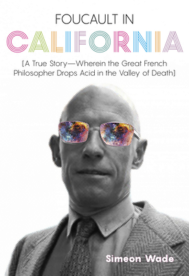 Foucault in California: [a True Story--Wherein the Great French Philosopher Drops Acid in the Valley of Death]