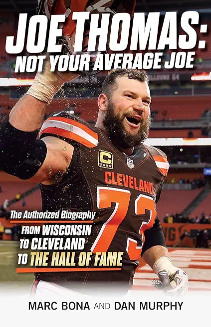 Joe Thomas: Not Your Average Joe: The Authorized Biography -- From Wisconsin to Cleveland to the Hall of Fame