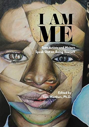 I Am Me: Teen Artists and Writers Speak Out on Being Yourself