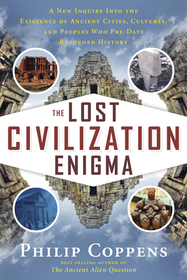 Lost Civilization Enigma: A New Inquiry Into the Existence of Ancient Cities, Cultures, and Peoples Who Pre-Date Recorded History