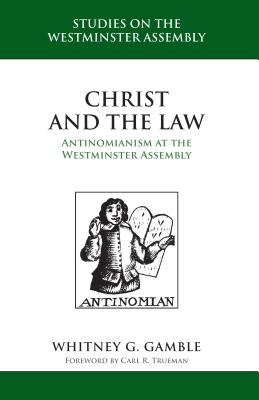 Christ and the Law: Antinomianism and the Westminster Assembly