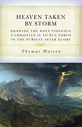 Heaven Taken by Storm: Showing the Holy Violence a Christian Is to Put Forth in the the Pursuit After Glory
