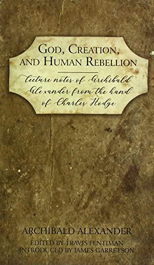 God, Creation, and Human Rebellion: Lecture Notes of Archibald Alexander from the Hand of Charles Hodge