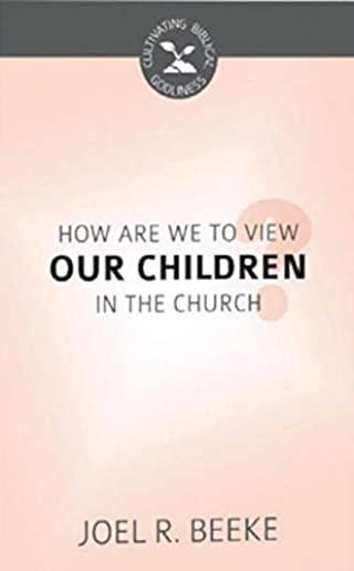 How Are We to View Our Children in the Church? (Cultivating Biblical Godliness)